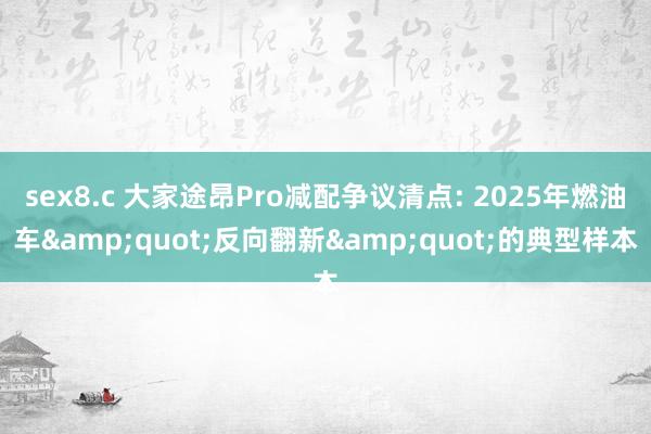 sex8.c 大家途昂Pro减配争议清点: 2025年燃油车&quot;反向翻新&quot;的典型样本
